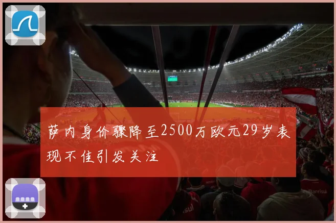 萨内身价骤降至2500万欧元29岁表现不佳引发关注