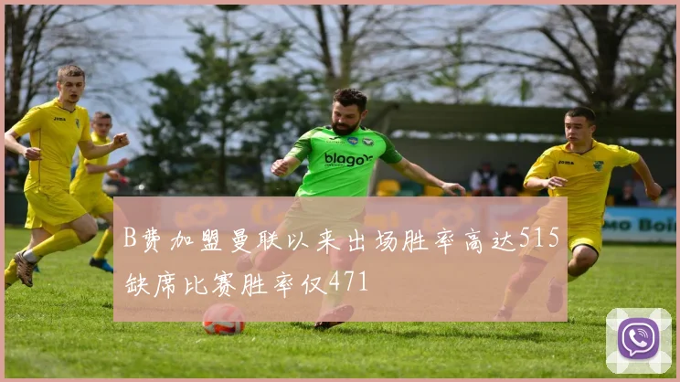 B费加盟曼联以来出场胜率高达515缺席比赛胜率仅471