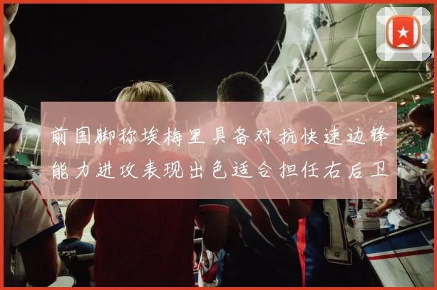 前国脚称埃梅里具备对抗快速边锋能力进攻表现出色适合担任右后卫