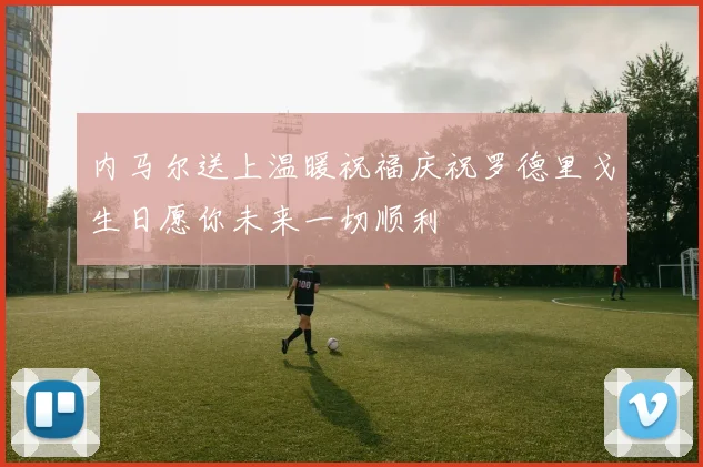 内马尔送上温暖祝福庆祝罗德里戈生日愿你未来一切顺利