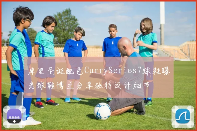 库里圣诞配色CurrySeries7球鞋曝光球鞋博主分享独特设计细节