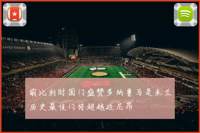 前比利时国门盛赞多纳鲁马是米兰历史最佳门将超越迈尼昂