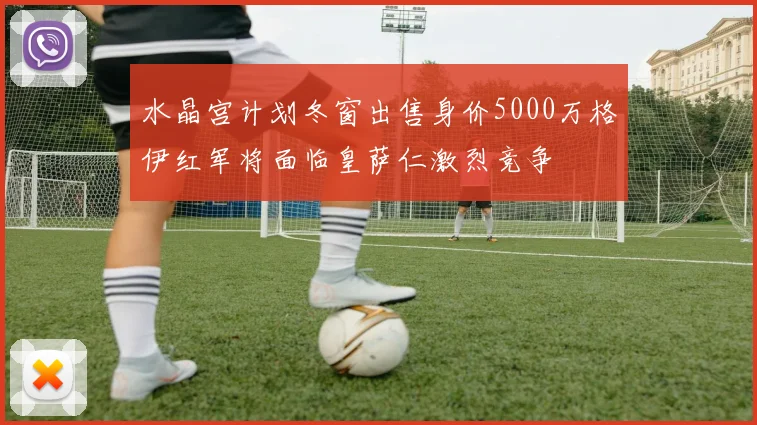 水晶宫计划冬窗出售身价5000万格伊红军将面临皇萨仁激烈竞争