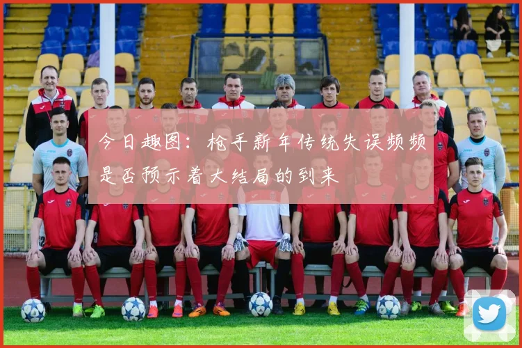 今日趣图：枪手新年传统失误频频是否预示着大结局的到来