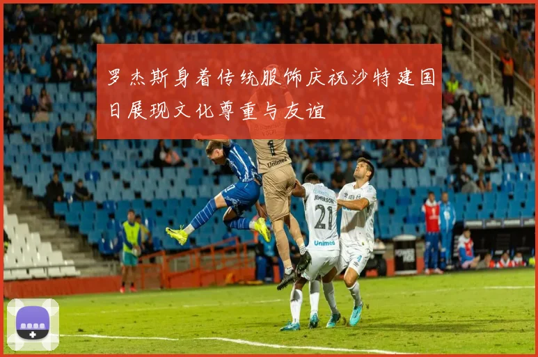 罗杰斯身着传统服饰庆祝沙特建国日展现文化尊重与友谊