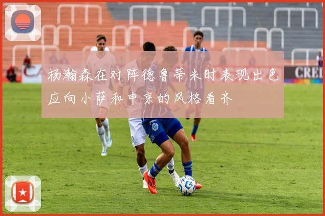 杨瀚森在对阵德鲁蒂米时表现出色应向小萨和申京的风格看齐