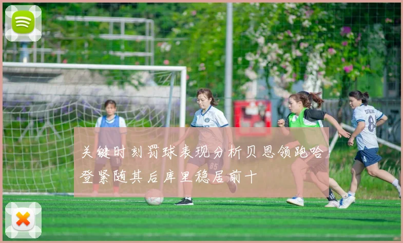 关键时刻罚球表现分析贝恩领跑哈登紧随其后库里稳居前十