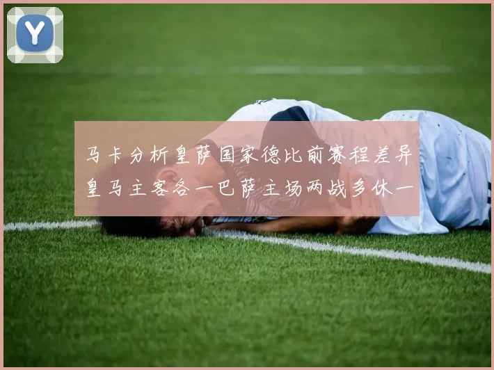 马卡分析皇萨国家德比前赛程差异皇马主客各一巴萨主场两战多休一天