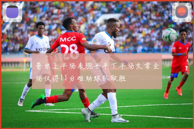 普尔上半场表现平平下半场失常全场仅得11分难助球队取胜