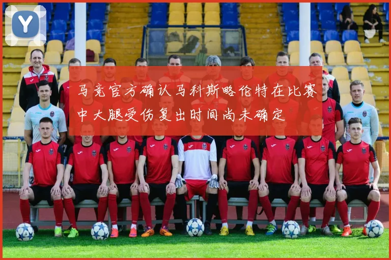 马竞官方确认马科斯略伦特在比赛中大腿受伤复出时间尚未确定