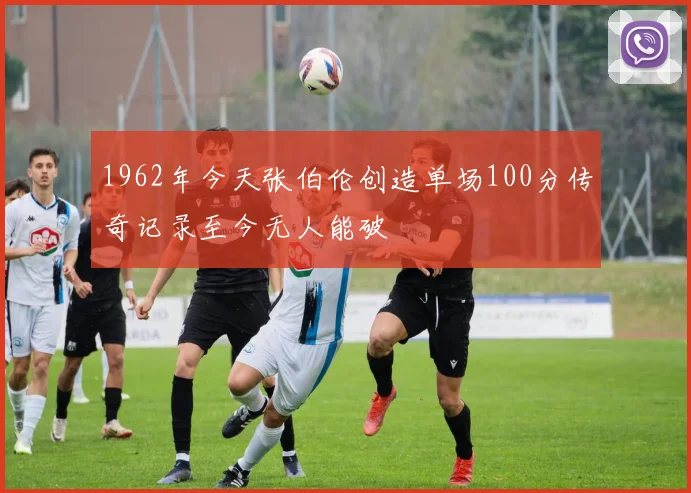 1962年今天张伯伦创造单场100分传奇记录至今无人能破