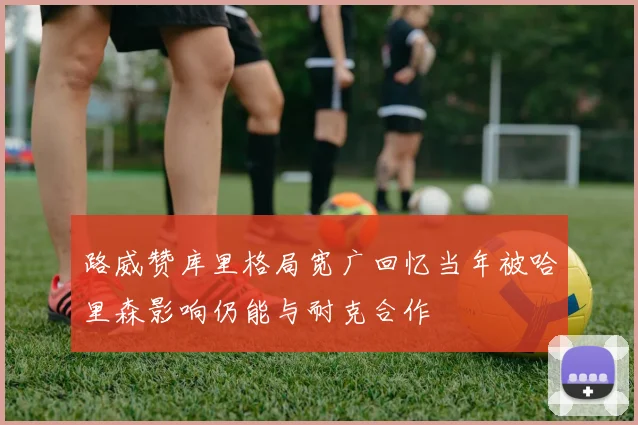 路威赞库里格局宽广回忆当年被哈里森影响仍能与耐克合作