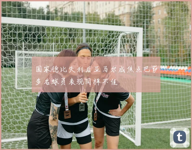 国家德比失利后亚马尔成焦点巴萨多名球员表现同样不佳