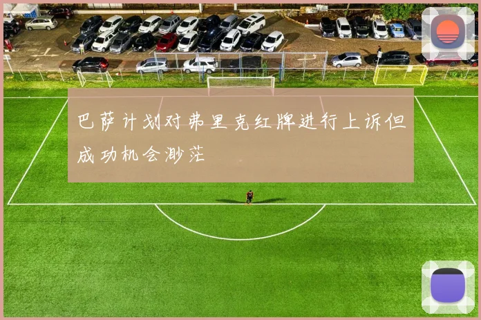 巴萨计划对弗里克红牌进行上诉但成功机会渺茫