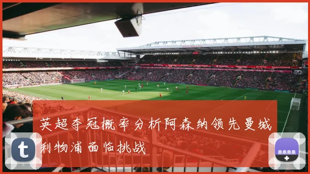 英超夺冠概率分析阿森纳领先曼城利物浦面临挑战