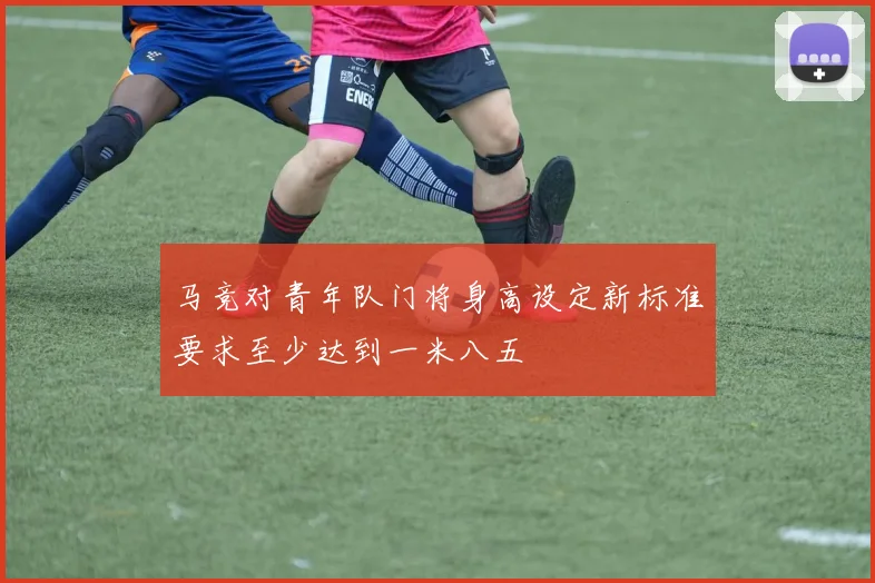 马竞对青年队门将身高设定新标准要求至少达到一米八五
