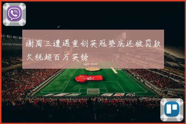 谢周三遭遇重创英冠垫底还被罚款欠税超百万英镑