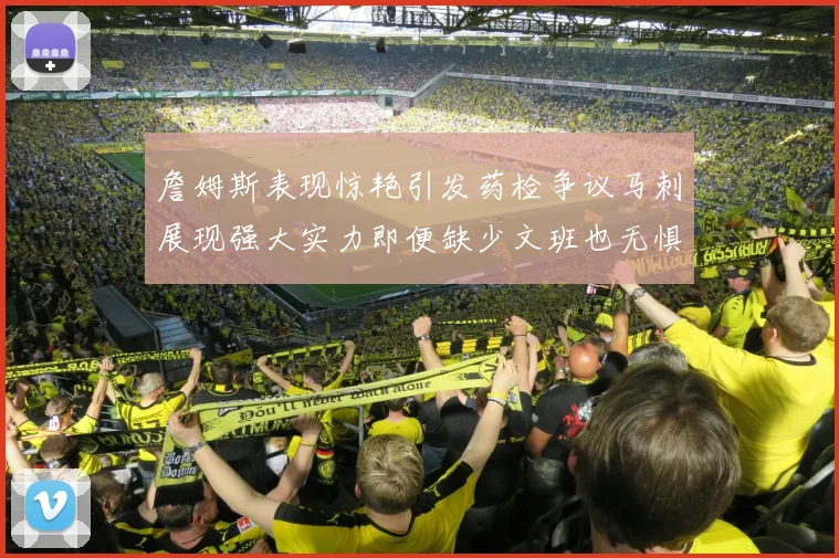 詹姆斯表现惊艳引发药检争议马刺展现强大实力即便缺少文班也无惧挑战