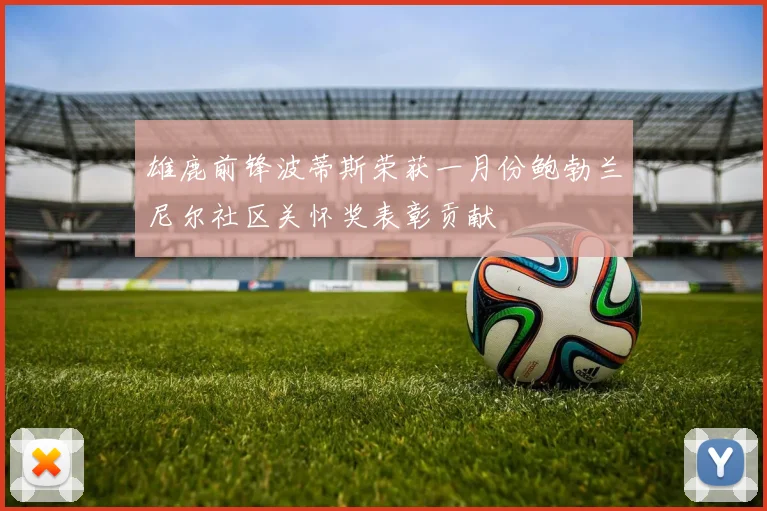 雄鹿前锋波蒂斯荣获一月份鲍勃兰尼尔社区关怀奖表彰贡献