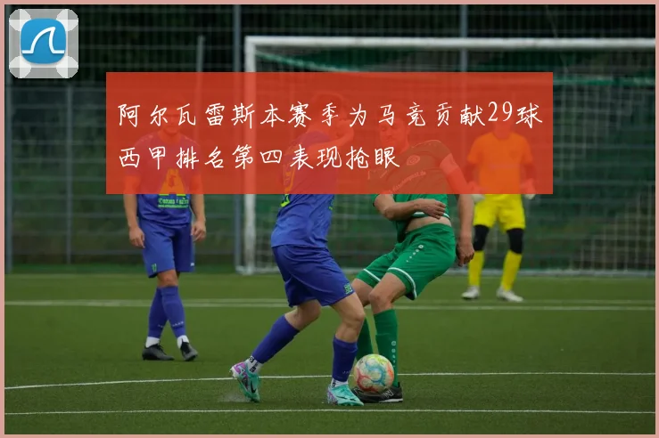 阿尔瓦雷斯本赛季为马竞贡献29球西甲排名第四表现抢眼