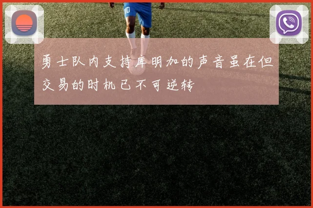 勇士队内支持库明加的声音虽在但交易的时机已不可逆转