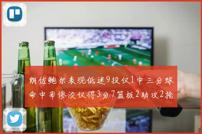 朗佐鲍尔表现低迷9投仅1中三分球命中率惨淡仅得3分7篮板2助攻2抢断